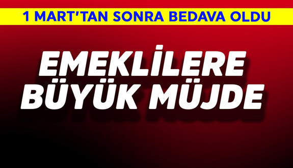 Emeklilere büyük müjde! 1 Mart'tan sonra bedava oldu