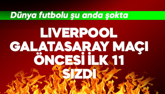 Liverpool- Galatasaray maçı öncesi ilk 11 sızdı! Dünya futbolu şokta