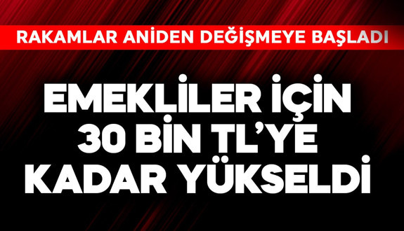 Emekliler için 30 bin TL'ye kadar yükseldi