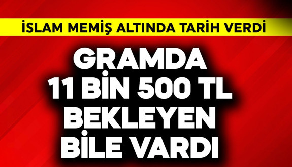 Gramda 11 bin 500 TL bekleyen bile vardı! İslam Memiş altında resmen tarih verdi