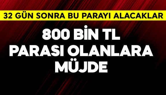 800 bin TL parası olanlara müjde! 32 gün sonra yatacak paraları belli oldu
