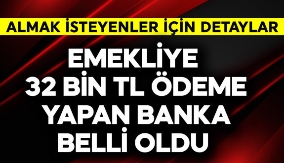 Emekliye 32 bin TL ödeme yapan banka belli oldu