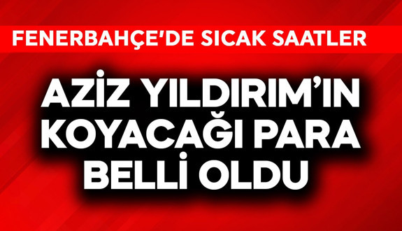 Fenerbahçe'de tarihi saatler! Aziz Yıldırım'ın koyacağı para belli oldu
