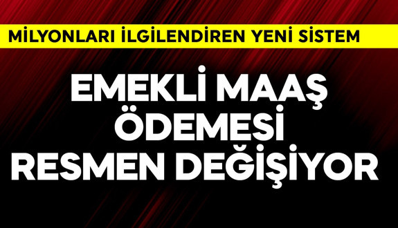 Emekli maaş ödemesi resmen değişiyor