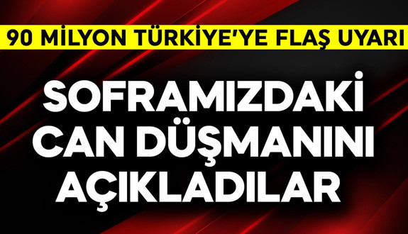 Uzmanlardan 90 milyon Türkiye'ye hayati uyarı! Soframızdaki can düşmanı