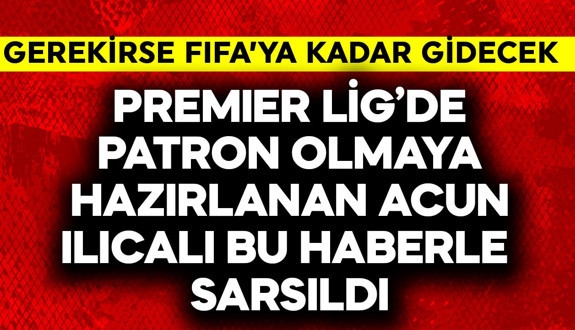 Premier Lig takım patronu olmaya hazırlanan Acun Ilıcalı bu haberle sarsıldı! FIFA'ya kadar gidecek