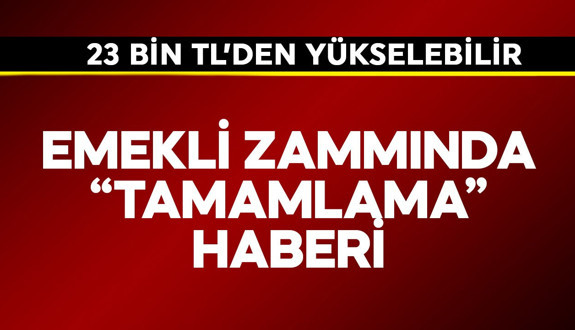 Emekli zammında "tamamlama" haberi! 23 binden yükselebilir