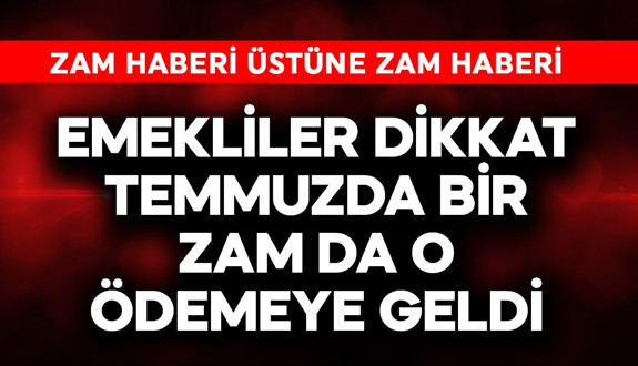Emekliler dikkat! Temmuzda bir zam da o ödemeye geldi