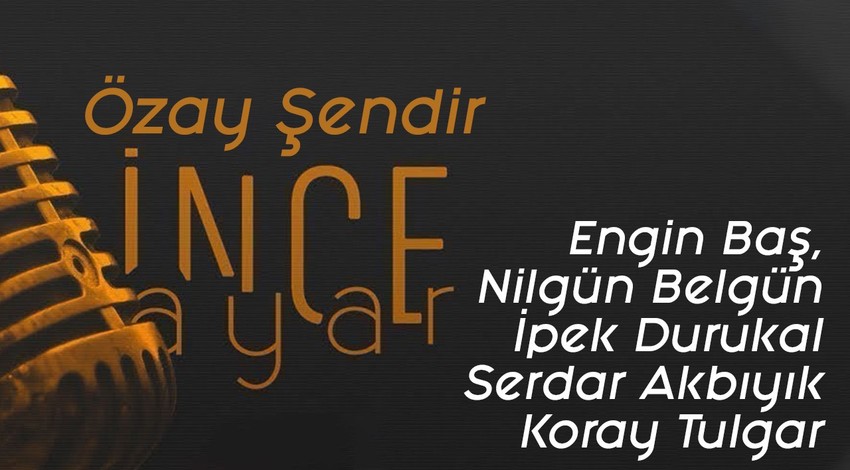 Özay Şendir ile İnce Ayar l 30 Kasım l Engin Baş - Nilgün Belgün - İpek Durukal - Serdar Akbıyık - Koray Tulgar