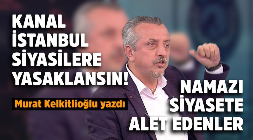 Kanal İstanbul siyasilere yasaklansın!