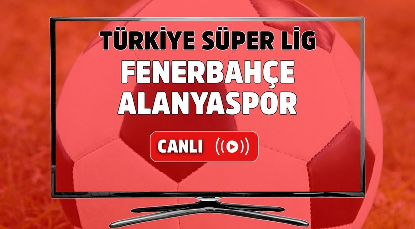 CANLI MAÇ İZLE | Fenerbahçe - Alanyaspor