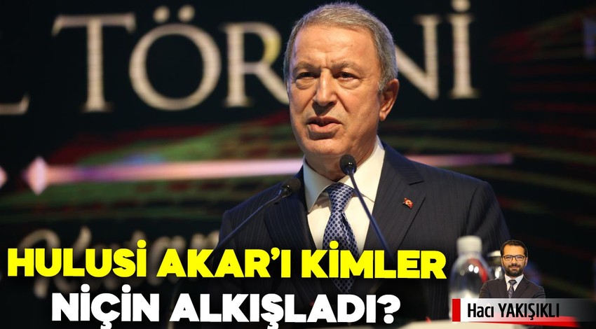 Hulusi Akar’ı kimler, niçin alkışladı?