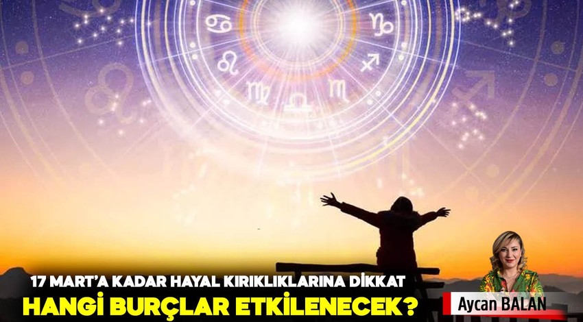 17 Mart'a kadar hayal kırıklıklarına dikkat! Hangi burçlar etkilenecek?