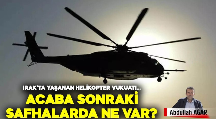 Irak’ta yaşanan o helikopter vukuatı üzerinden…