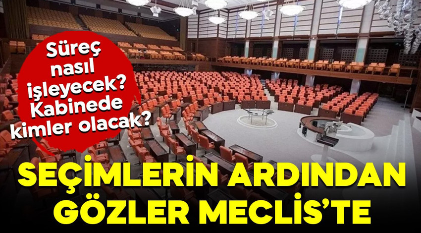 Seçim sonrası süreç nasıl işleyecek? Yeni kabinede kimler olacak? Gözler Meclis'te