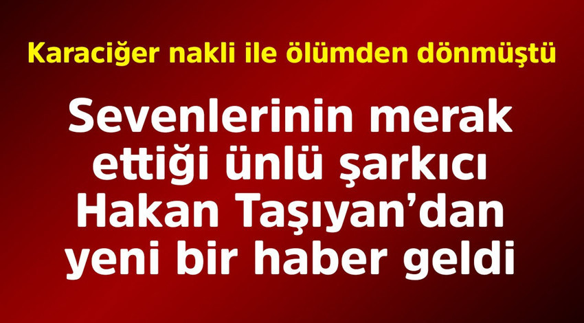 2021 yılında karaciğer nakli olup adeta ölümden dönmüştü. Ünlü şarkıcı Hakan Taşıyan'dan yeni haber