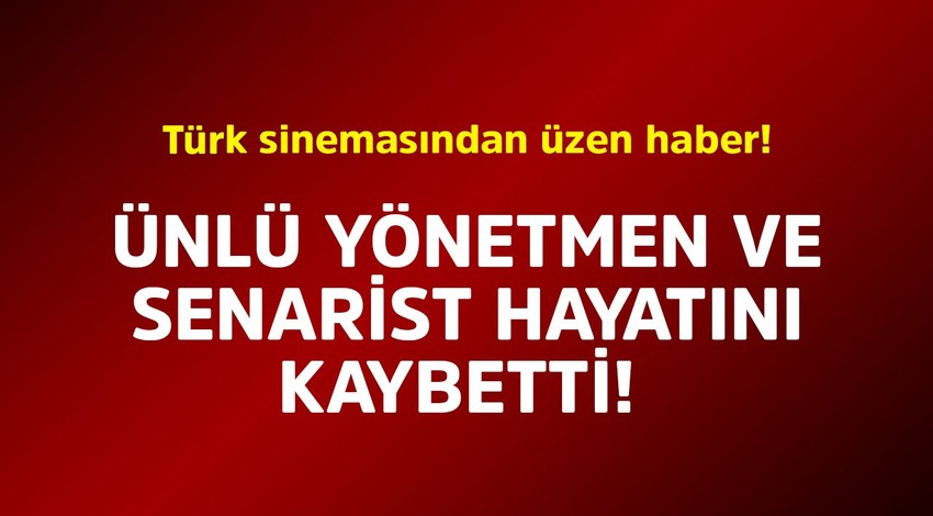 Türk sinemasından üzen haber! Ünlü yönetmen ve senarist hayatını kaybetti