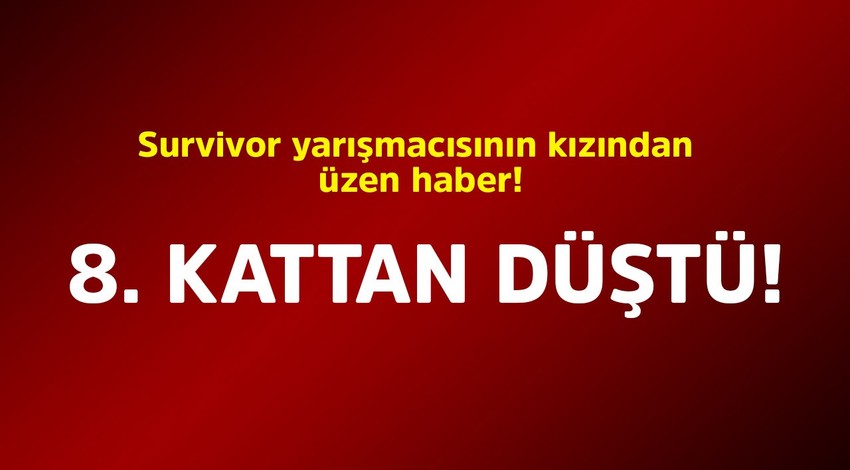 Survivor yarışmacısının kızından üzen haber! 8. kattan düştü