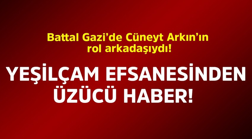 Battal Gazi’de Cüneyt Arkın’ın rol arkadaşıydı... Yeşilçam efsanesinden üzücü haber