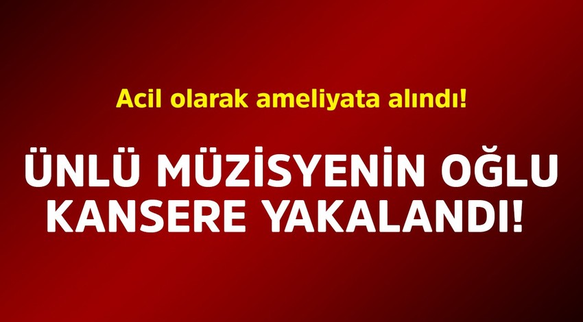 Ünlü müzisyenin oğlu kansere yakalandı! Acil olarak ameliyata alındı