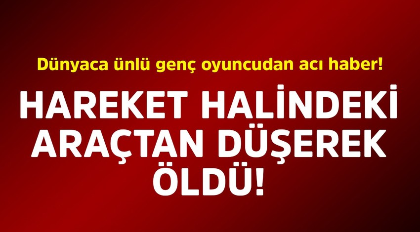 Dünyaca ünlü genç oyuncudan acı haber! Hareket halindeki araçtan düşerek öldü