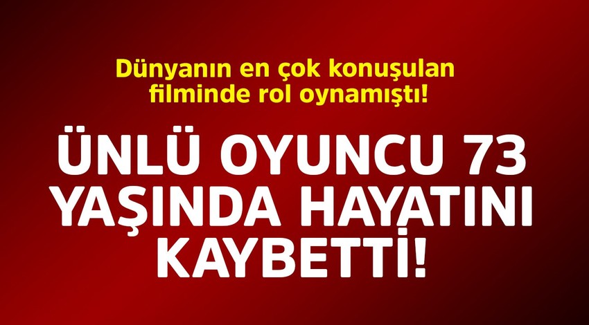 Dünyanın en çok konuşulan filminde rol oynamıştı! Ünlü oyuncu 73 yaşında hayatını kaybetti