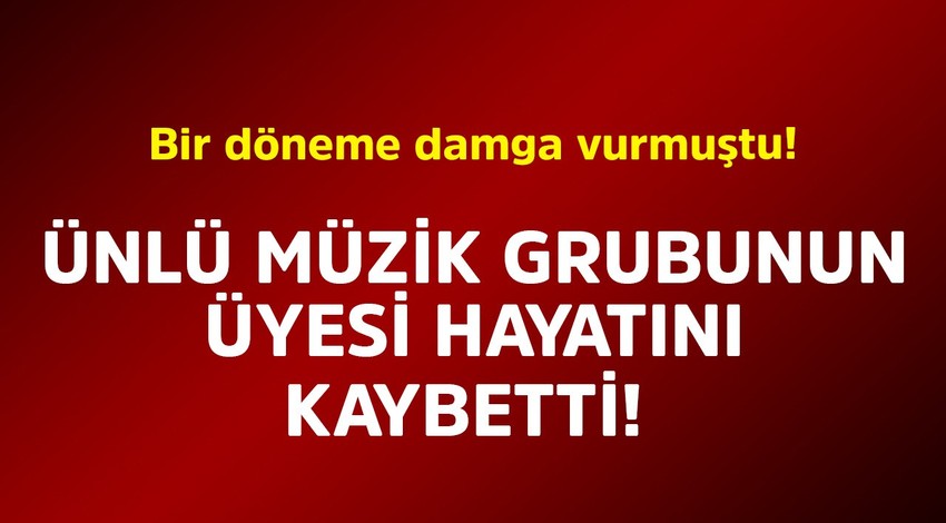 Bir döneme damga vurmuştu! Ünlü müzik grubunun üyesi hayatını kaybetti