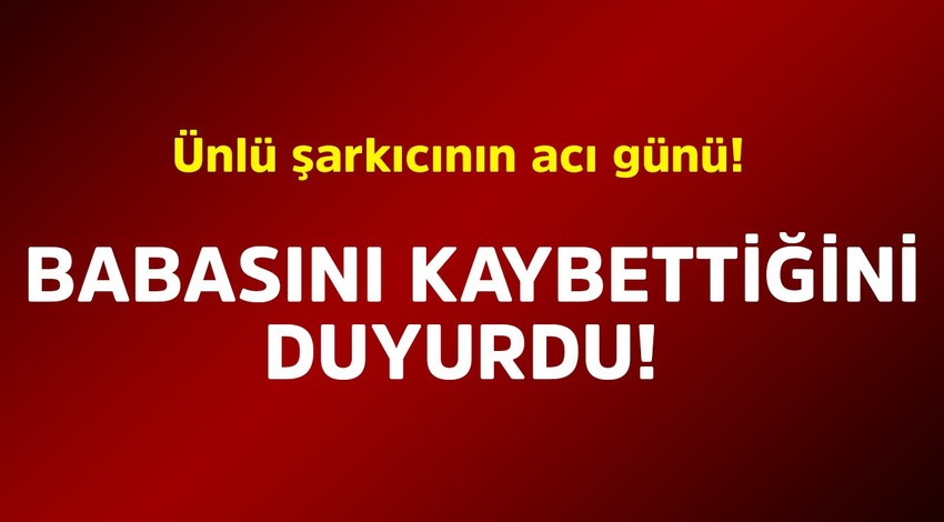 Ünlü şarkıcının acı günü! Babasını kaybettiğini duyurdu