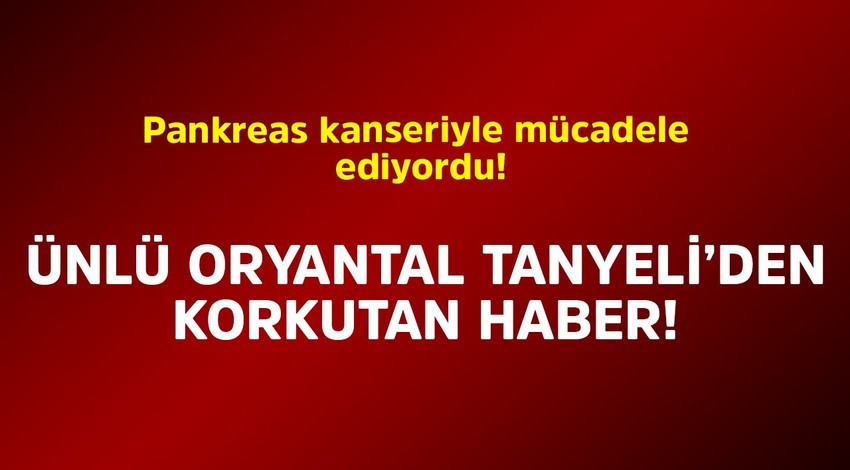 Pankreas kanseriyle mücadele ediyordu! Ünlü oryantal Tanyeli'den korkutan haber