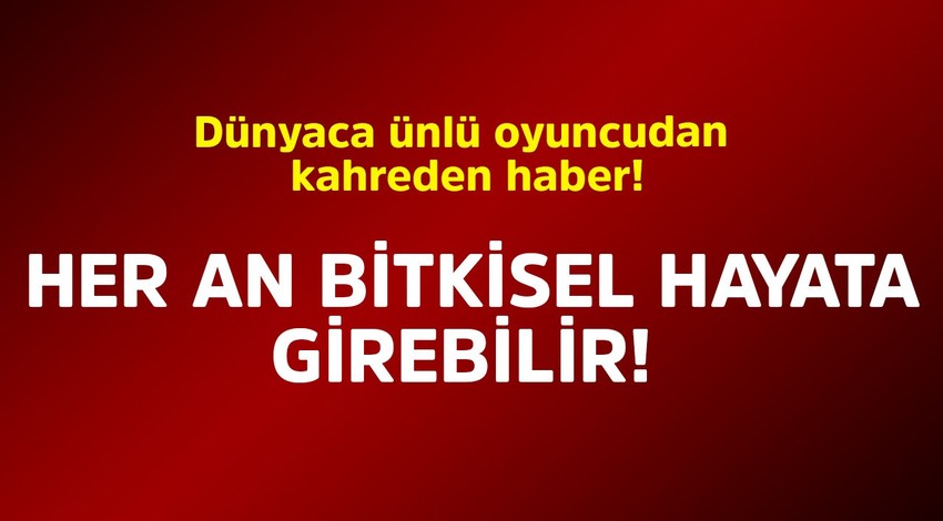 Dünyaca ünlü oyuncudan kahreden haber! Her an bitkisel hayata girebilir!