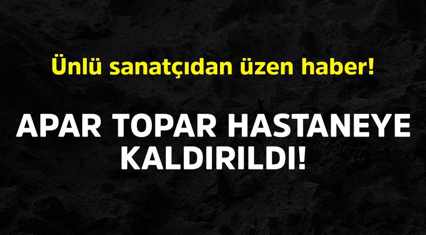 Ünlü sanatçıdan korkutan haber! Apar topar hastaneye kaldırıldı