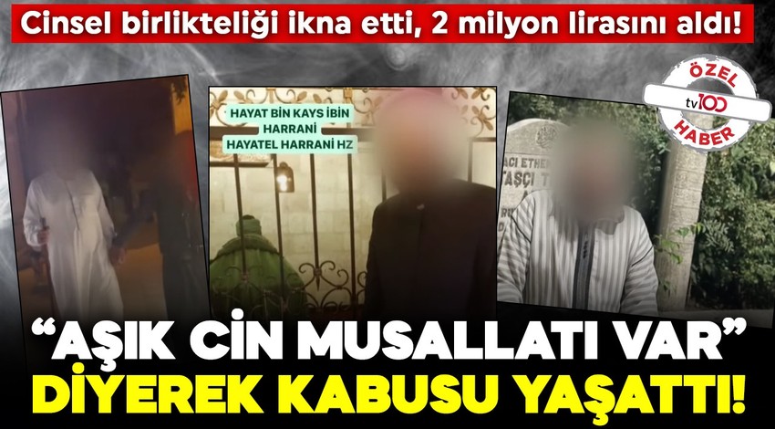 “Aşık cin musallatı var” dedi: Kâbusu yaşattı! Cinsel birlikteliği ikna etti, 2 milyon lirasını aldı!