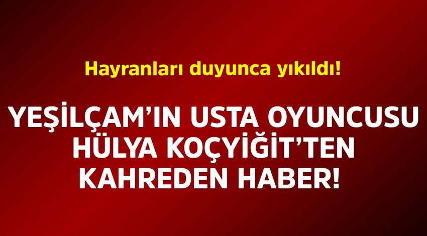 Yeşilçam'ın usta oyuncusu Hülya Koçyiğit'ten kahreden haber. Hayranları duyunca yıkıldı