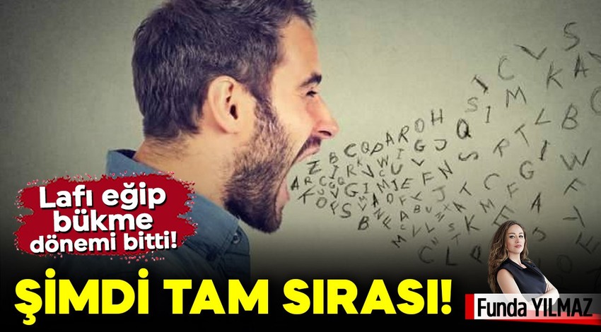 Lafı Eğip Bükme Dönemi Bitti! Söyleyecek lafınız varsa, şimdi tam sırası!