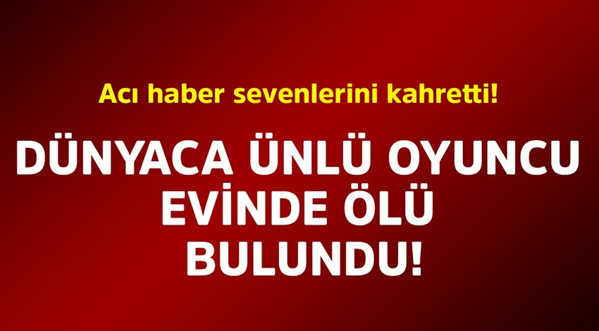 Dünyaca ünlü oyuncu evinde ölü bulundu! Acı haber sevenlerini kahretti