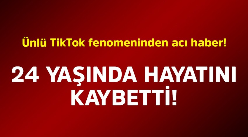 Ünlü TikTok fenomeninden acı haber! 24 yaşında hayatını kaybetti