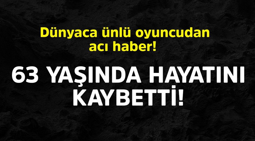 Dünyaca ünlü oyuncudan acı haber! 63 yaşında hayatını kaybetti