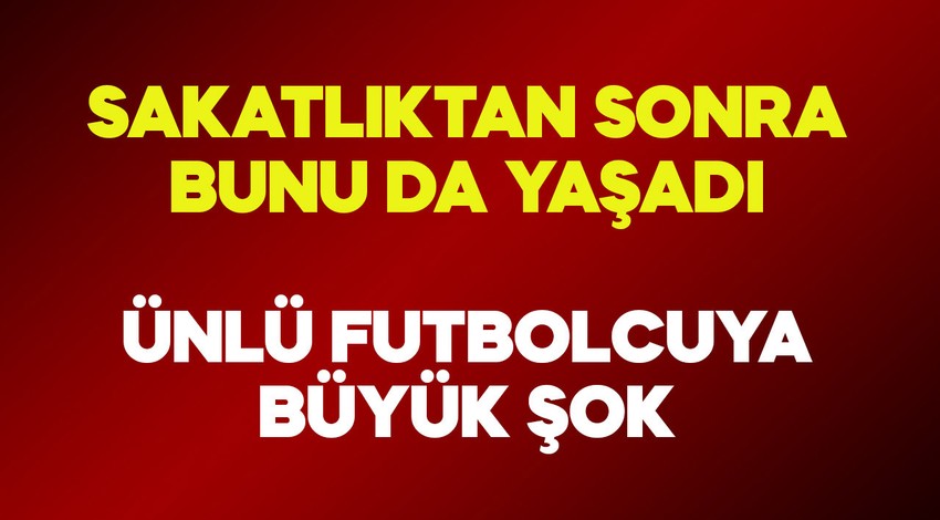 Sakatlığı nedeniyle sezonu kapatmıştı! Dünya yıldızı futbolcu hayatının şokunu yaşadı