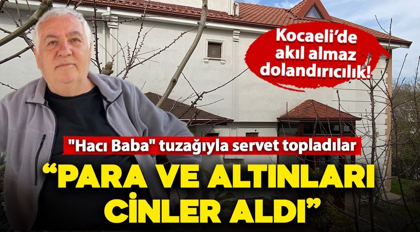 Kocaeli'de akıl almaz dolandırıcılık! "Hacı Baba" tuzağıyla servet topladılar: Suçu cinlere attılar