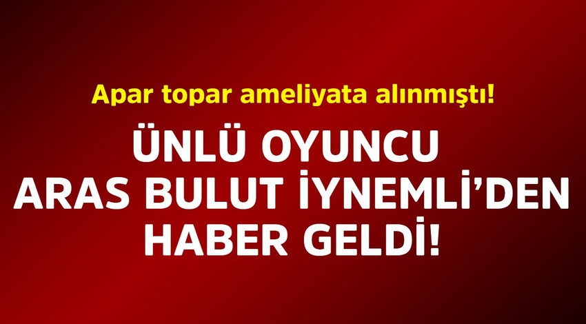 Apar topar ameliyata alınmıştı! Ünlü oyuncu Aras Bulut İynemli'den haber geldi