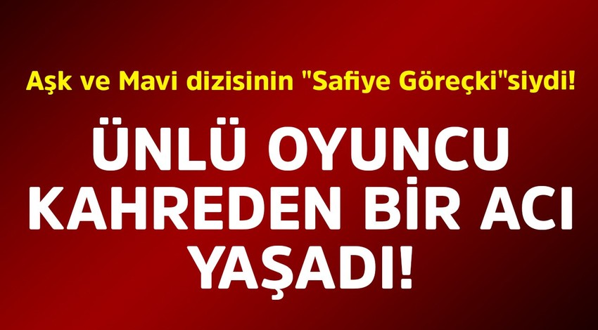 Aşk ve Mavi dizisinin "Safiye Göreçki"siydi! Ünlü oyuncu kahreden bir acı yaşadı
