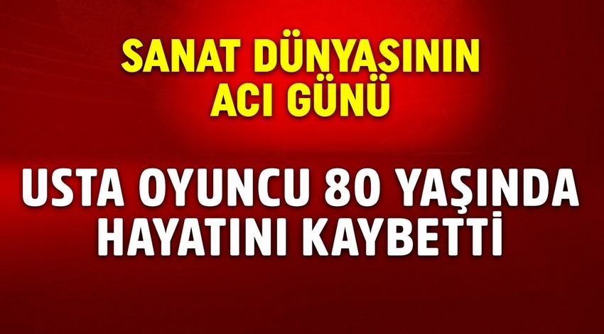 Sanat dünyasının acı günü! Usta oyuncu 80 yaşında hayatını kaybetti