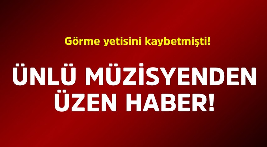 Görme yetisini kaybetmişti! Ünlü müzisyenden üzen haber