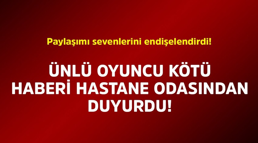 Ünlü oyuncu kötü haberi hastane odasından duyurdu! Paylaşımı sevenlerini endişelendirdi