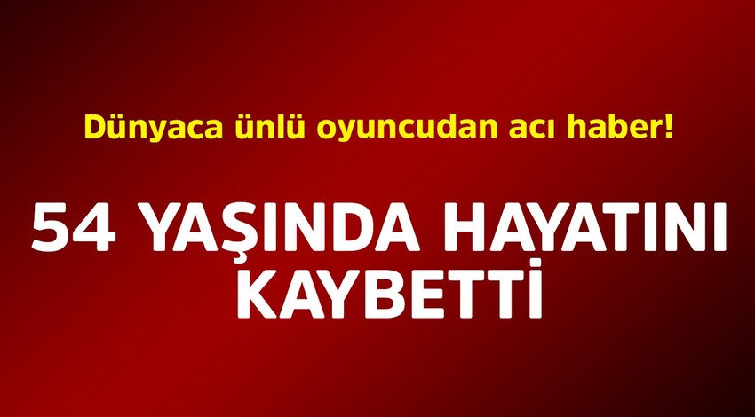 Dünyaca ünlü oyuncudan acı haber! 54 yaşında hayatını kaybetti