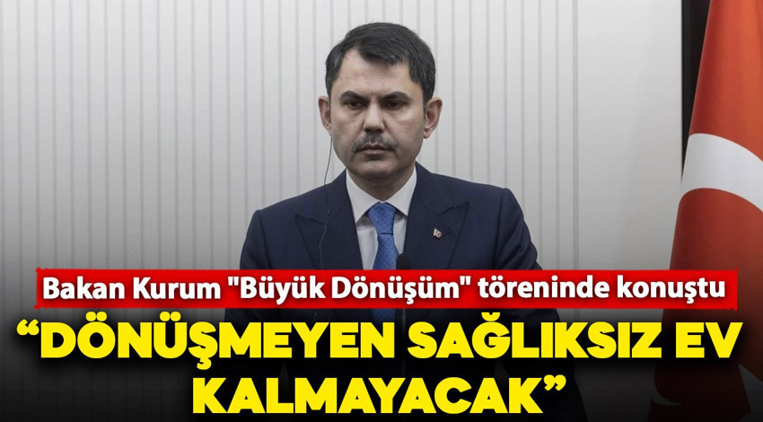 Bakan Kurum "Büyük Dönüşüm" töreninde konuştu: "Dönüşmeyen sağlıksız ev kalmayacak"
