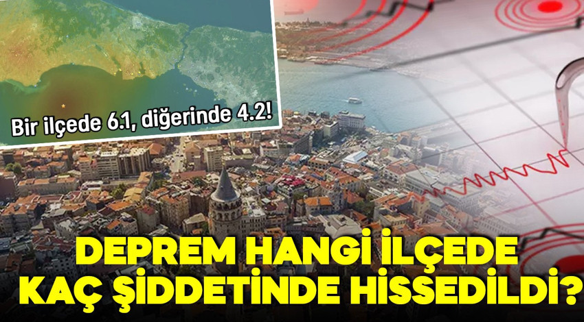 Silivri'deki 6.2 büyüklüğündeki deprem hangi ilçede kaç şiddetinde hissedildi? Bir ilçede 6.1, diğerinde 4.2!
