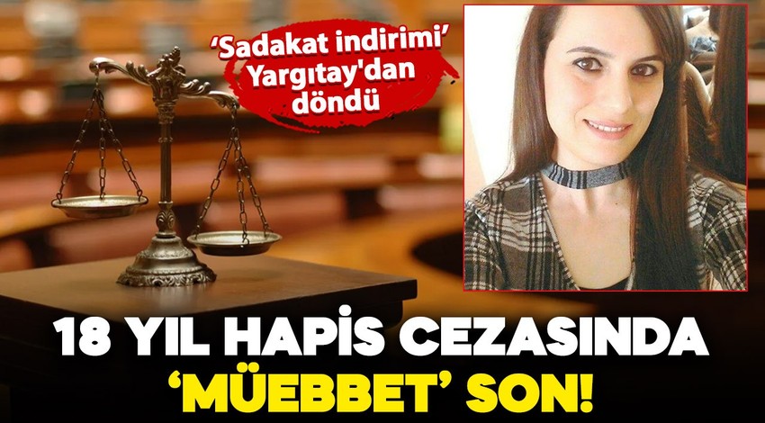 Sadakat indirimi Yargıtay'dan döndü: 18 yıl hapis cezasında 'müebbet' son!
