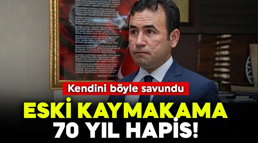 Eski kaymakama 70 yıl hapis! Kendini böyle savundu
