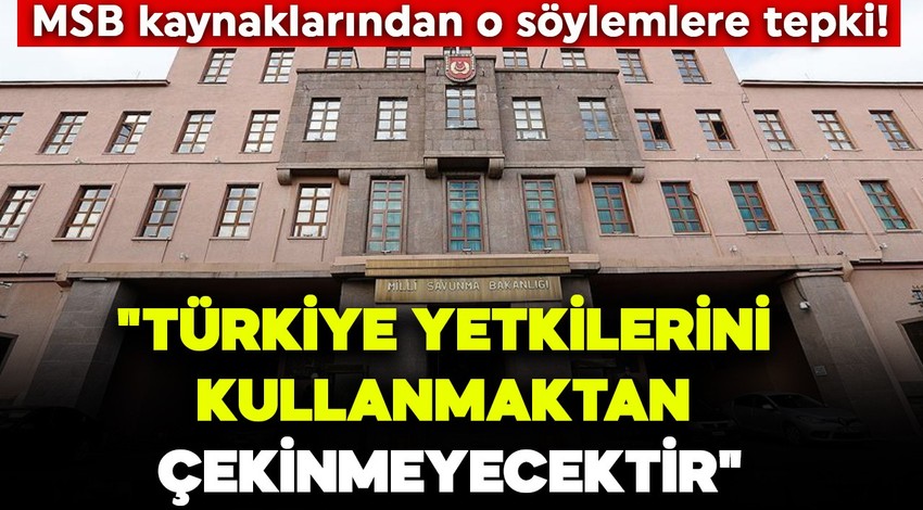 MSB kaynaklarından o söylemlere tepki! "Türkiye yetkilerini kullanmaktan çekinmeyecektir"